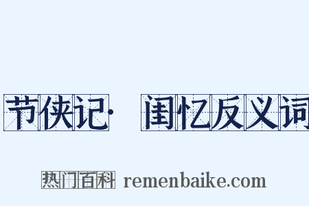 节侠记·闺忆反义词是什么意思的图片